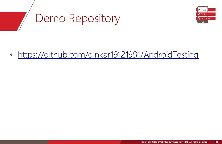 Demo Repository • https: //github. com/dinkar 19121991/Android. Testing Copyright © 2016 Talentica Software (I)Ltd.