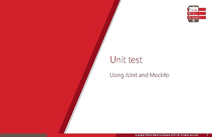 Unit test Using JUnit and Mockito Copyright © 2016 Talentica Software (I) Pvt Ltd.