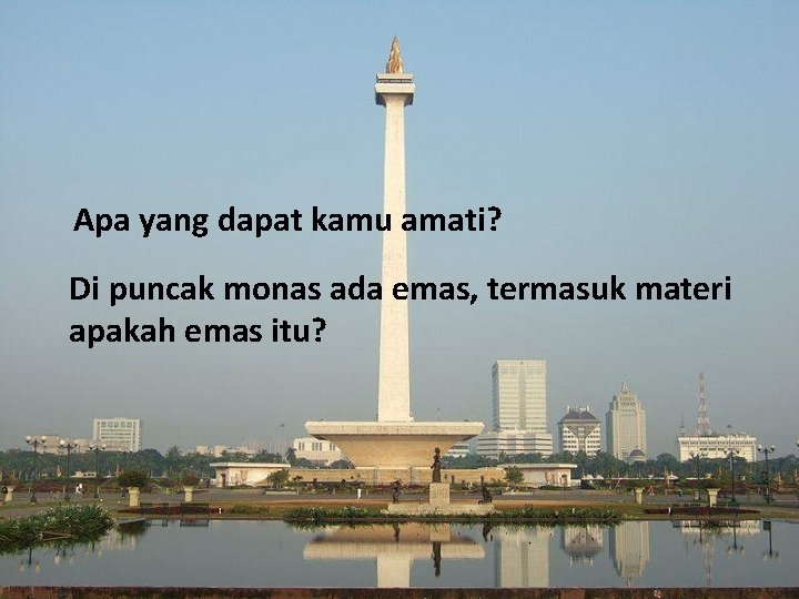 Apa yang dapat kamu amati? Di puncak monas ada emas, termasuk materi apakah emas
