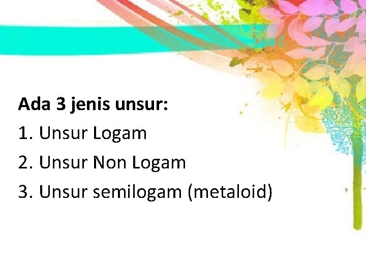 Ada 3 jenis unsur: 1. Unsur Logam 2. Unsur Non Logam 3. Unsur semilogam