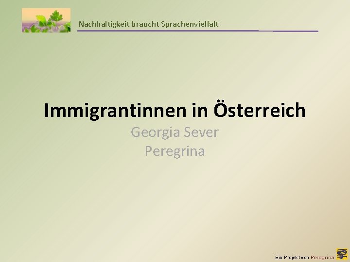 Nachhaltigkeit braucht Sprachenvielfalt Immigrantinnen in Österreich Georgia Sever Peregrina Ein Projekt von Peregrina 