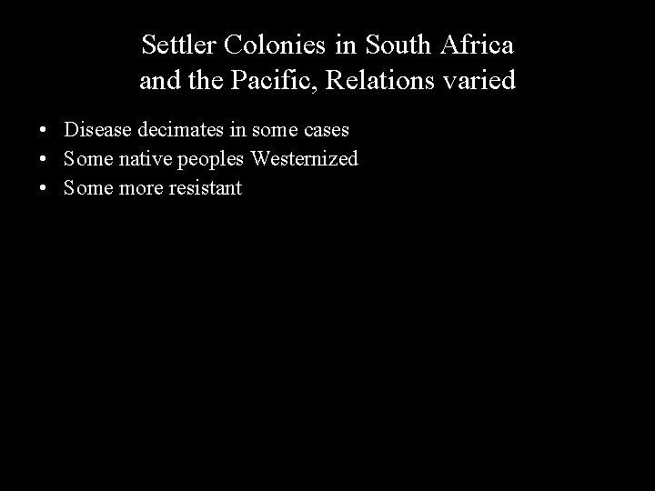 Settler Colonies in South Africa and the Pacific, Relations varied • Disease decimates in