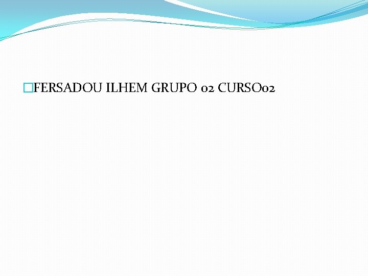 �FERSADOU ILHEM GRUPO 02 CURSO 02 