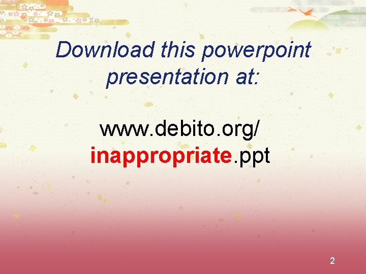 Download this powerpoint presentation at: www. debito. org/ inappropriate. ppt 2 
