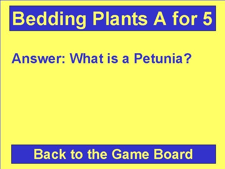 Bedding Plants A for 5 Answer: What is a Petunia? Back to the Game