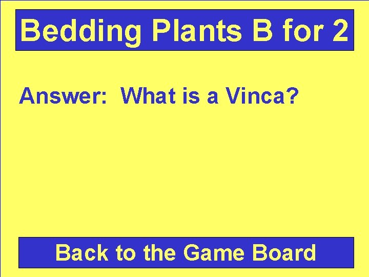 Bedding Plants B for 2 Answer: What is a Vinca? Back to the Game