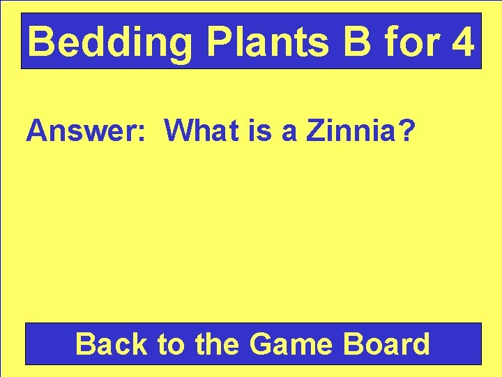 Bedding Plants B for 4 Answer: What is a Zinnia? Back to the Game