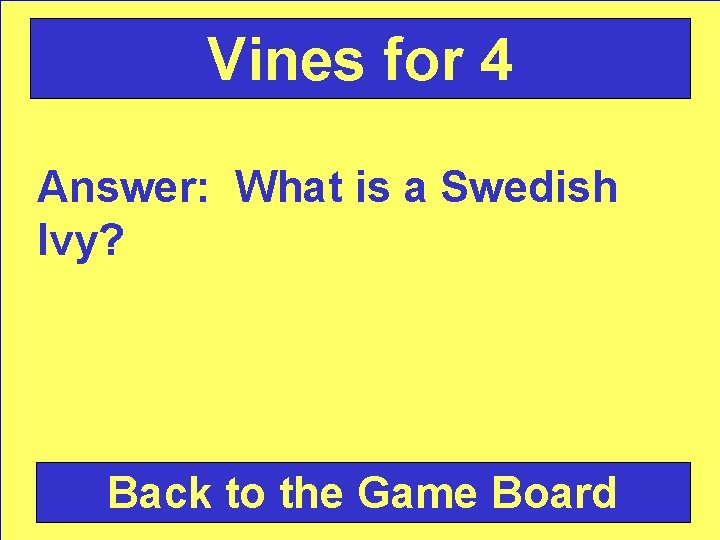 Vines for 4 Answer: What is a Swedish Ivy? Back to the Game Board
