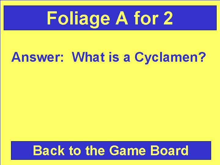 Foliage A for 2 Answer: What is a Cyclamen? Back to the Game Board