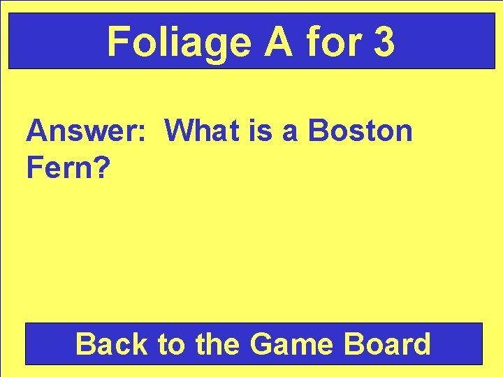 Foliage A for 3 Answer: What is a Boston Fern? Back to the Game
