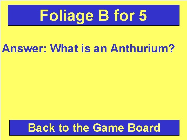 Foliage B for 5 Answer: What is an Anthurium? Back to the Game Board