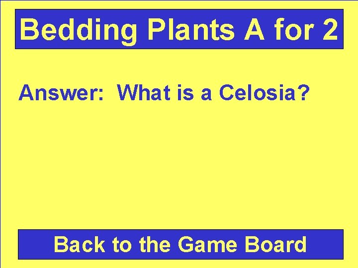 Bedding Plants A for 2 Answer: What is a Celosia? Back to the Game