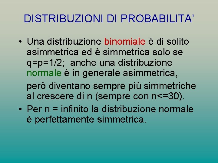 DISTRIBUZIONI DI PROBABILITA’ • Una distribuzione binomiale è di solito asimmetrica ed è simmetrica