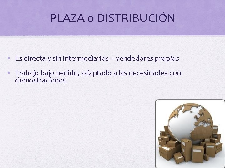 PLAZA o DISTRIBUCIÓN • Es directa y sin intermediarios – vendedores propios • Trabajo