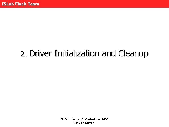 ISLab Flash Team 2. Driver Initialization and Cleanup Ch 8. Interrupt I/OWindows 2000 Device