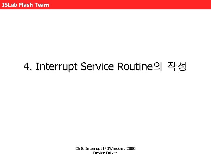 ISLab Flash Team 4. Interrupt Service Routine의 작성 Ch 8. Interrupt I/OWindows 2000 Device