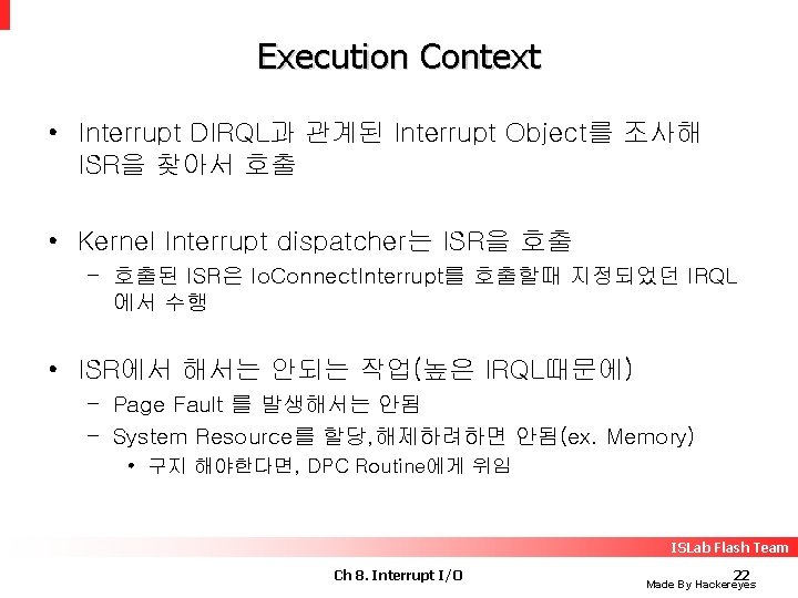 Execution Context • Interrupt DIRQL과 관계된 Interrupt Object를 조사해 ISR을 찾아서 호출 • Kernel