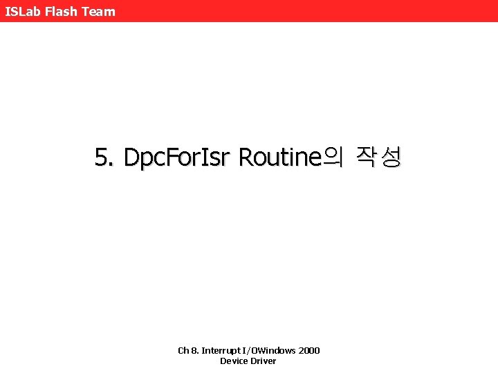 ISLab Flash Team 5. Dpc. For. Isr Routine의 작성 Ch 8. Interrupt I/OWindows 2000