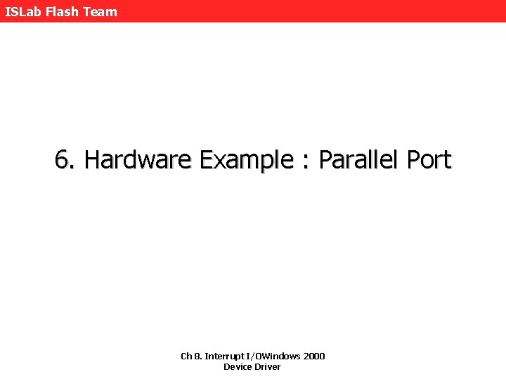 ISLab Flash Team 6. Hardware Example : Parallel Port Ch 8. Interrupt I/OWindows 2000