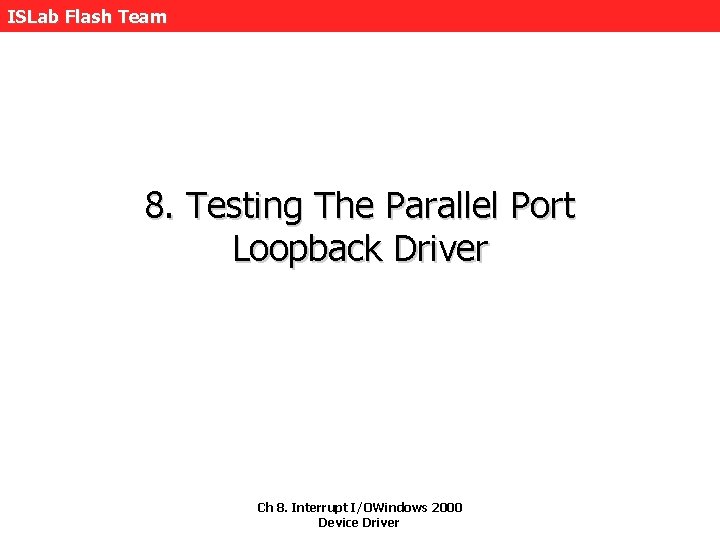 ISLab Flash Team 8. Testing The Parallel Port Loopback Driver Ch 8. Interrupt I/OWindows