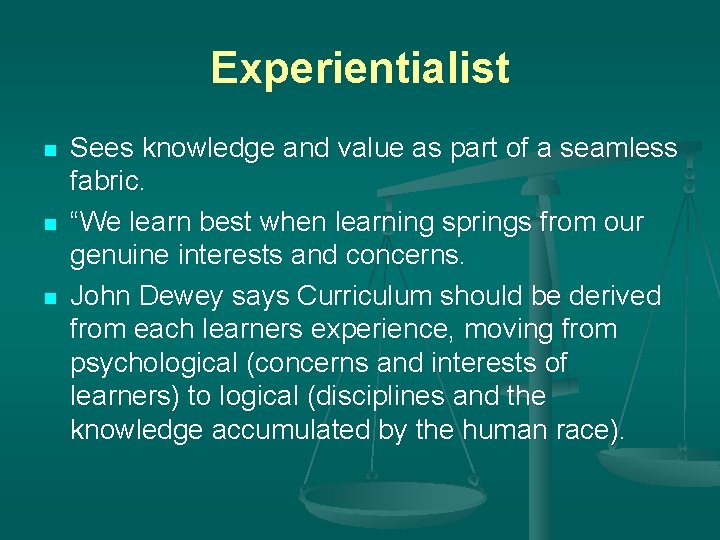 Experientialist n n n Sees knowledge and value as part of a seamless fabric.