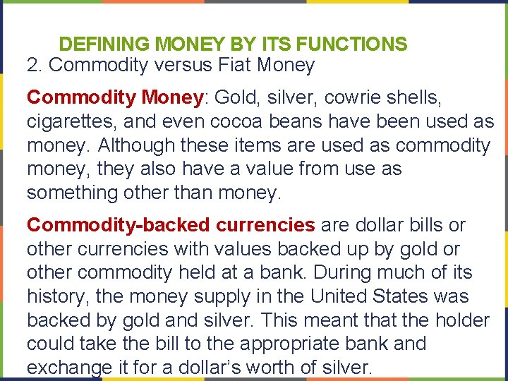 DEFINING MONEY BY ITS FUNCTIONS 2. Commodity versus Fiat Money Commodity Money: Gold, silver,