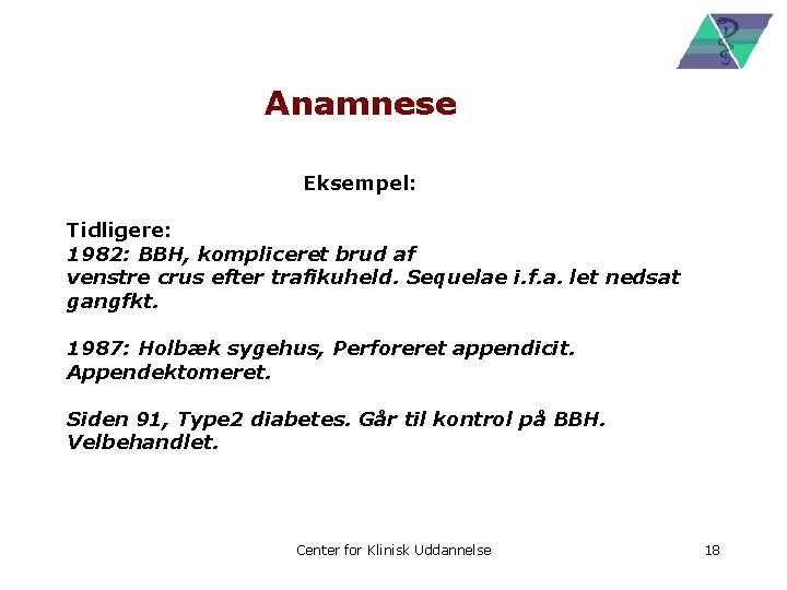 Anamnese Eksempel: Tidligere: 1982: BBH, kompliceret brud af venstre crus efter trafikuheld. Sequelae i.