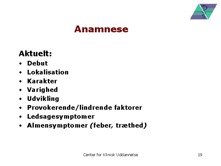 Anamnese Aktuelt: • • Debut Lokalisation Karakter Varighed Udvikling Provokerende/lindrende faktorer Ledsagesymptomer Almensymptomer (feber,