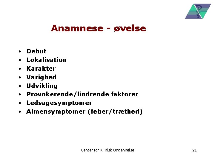 Anamnese - øvelse • • Debut Lokalisation Karakter Varighed Udvikling Provokerende/lindrende faktorer Ledsagesymptomer Almensymptomer