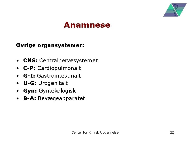 Anamnese Øvrige organsystemer: • • • CNS: Centralnervesystemet C-P: Cardiopulmonalt G-I: Gastrointestinalt U-G: Urogenitalt