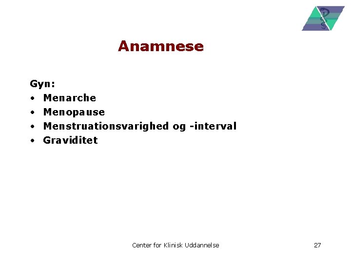 Anamnese Gyn: • Menarche • Menopause • Menstruationsvarighed og -interval • Graviditet Center for