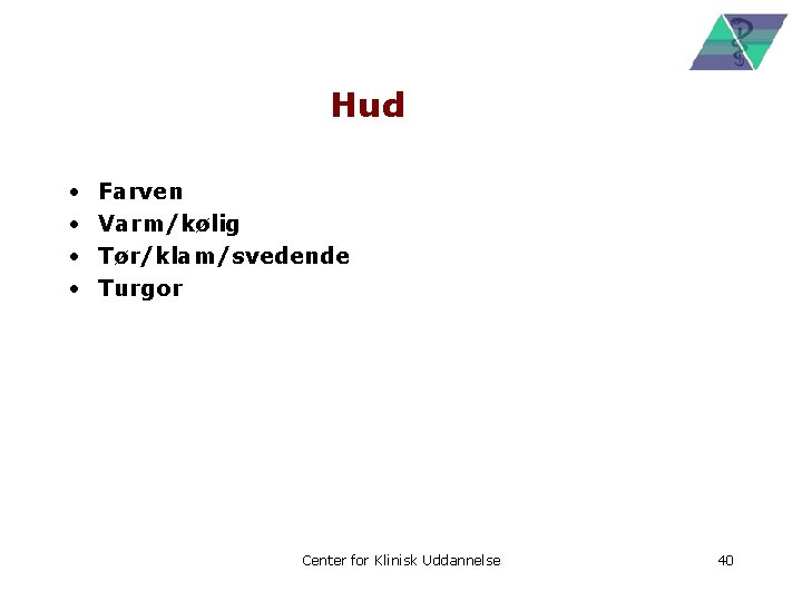 Hud • • Farven Varm/kølig Tør/klam/svedende Turgor Center for Klinisk Uddannelse 40 