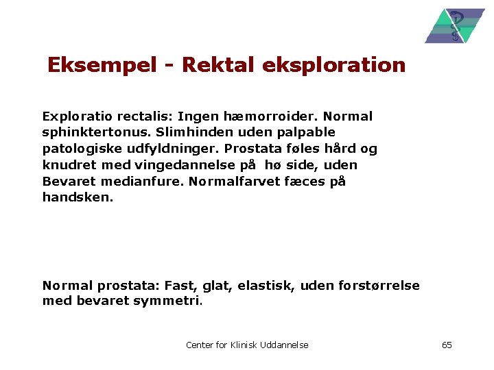 Eksempel - Rektal eksploration Exploratio rectalis: Ingen hæmorroider. Normal sphinktertonus. Slimhinden uden palpable patologiske