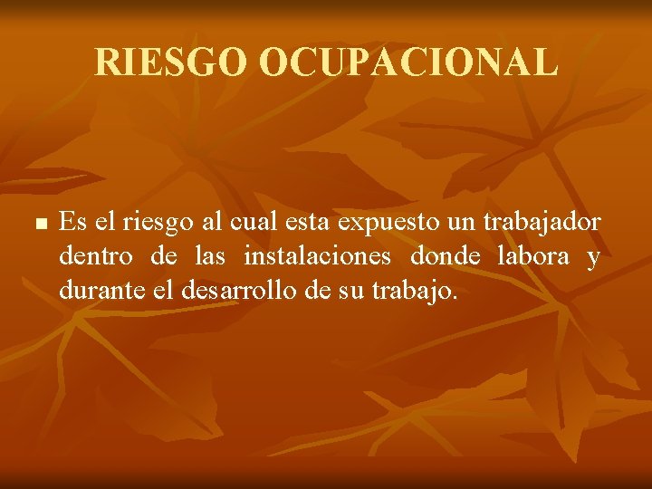 RIESGO OCUPACIONAL n Es el riesgo al cual esta expuesto un trabajador dentro de