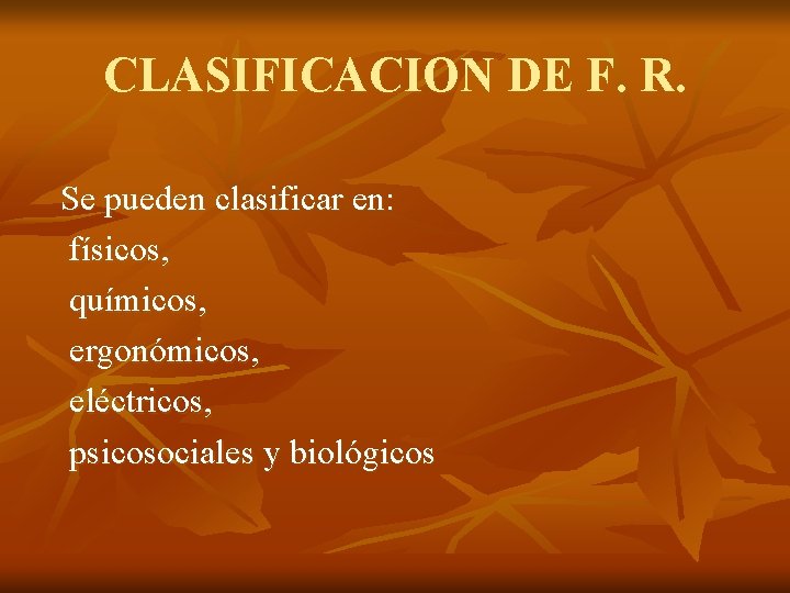 CLASIFICACION DE F. R. Se pueden clasificar en: físicos, químicos, ergonómicos, eléctricos, psicosociales y