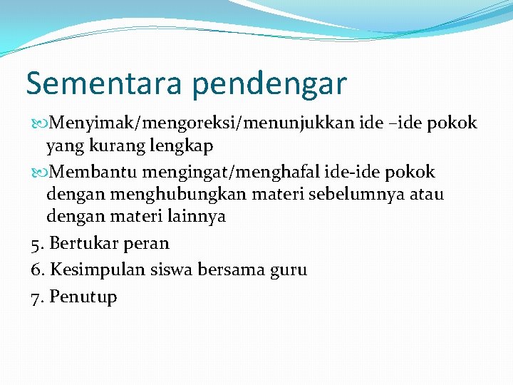 Sementara pendengar Menyimak/mengoreksi/menunjukkan ide –ide pokok yang kurang lengkap Membantu mengingat/menghafal ide-ide pokok dengan