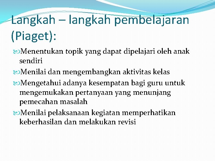 Langkah – langkah pembelajaran (Piaget): Menentukan topik yang dapat dipelajari oleh anak sendiri Menilai