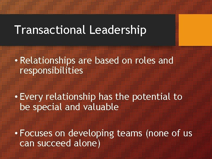 Transactional Leadership • Relationships are based on roles and responsibilities • Every relationship has