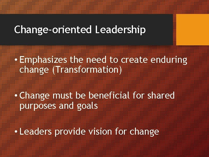 Change-oriented Leadership • Emphasizes the need to create enduring change (Transformation) • Change must