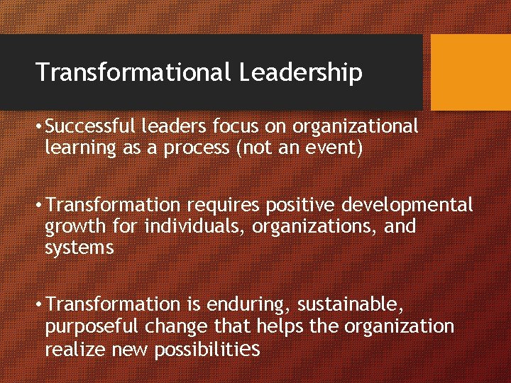 Transformational Leadership • Successful leaders focus on organizational learning as a process (not an