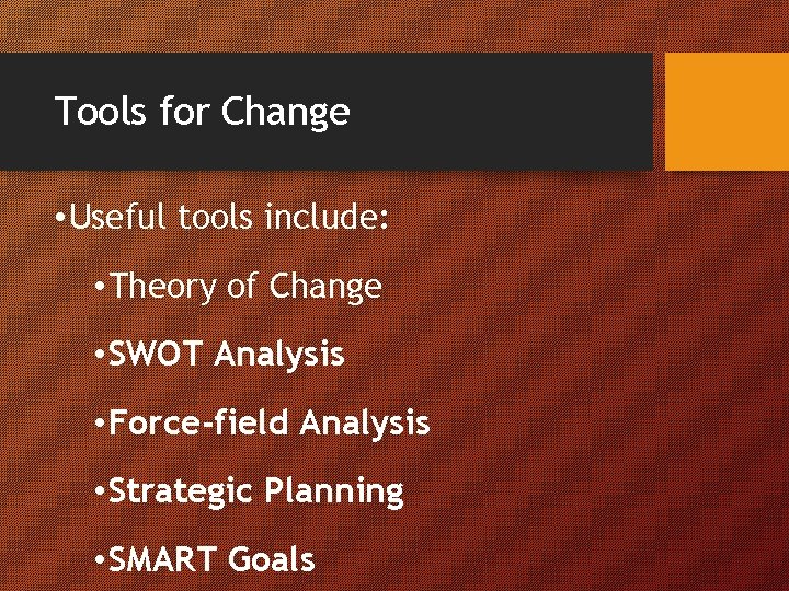 Tools for Change • Useful tools include: • Theory of Change • SWOT Analysis