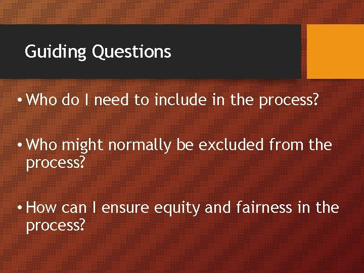 Guiding Questions • Who do I need to include in the process? • Who