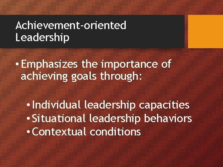 Achievement-oriented Leadership • Emphasizes the importance of achieving goals through: • Individual leadership capacities