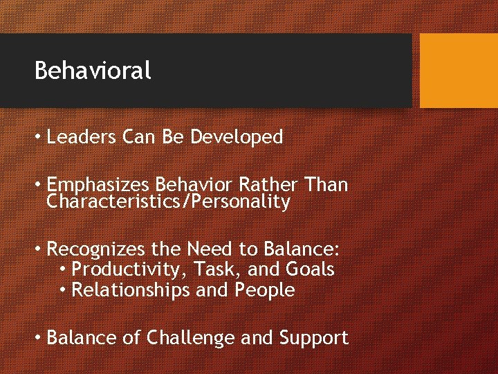 Behavioral • Leaders Can Be Developed • Emphasizes Behavior Rather Than Characteristics/Personality • Recognizes