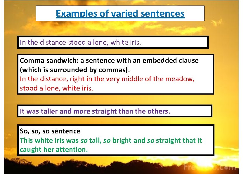 Examples of varied sentences In the distance stood a lone, white iris. Comma sandwich: