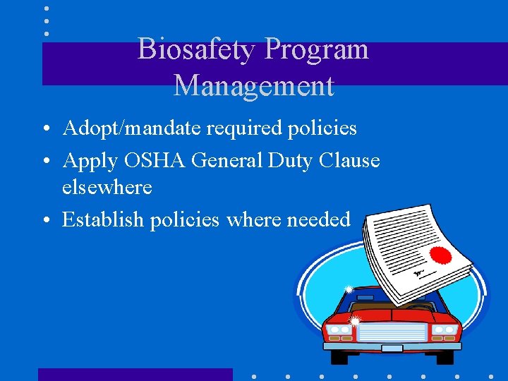 Biosafety Program Management • Adopt/mandate required policies • Apply OSHA General Duty Clause elsewhere