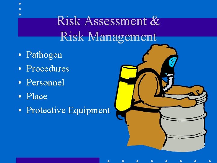 Risk Assessment & Risk Management • • • Pathogen Procedures Personnel Place Protective Equipment