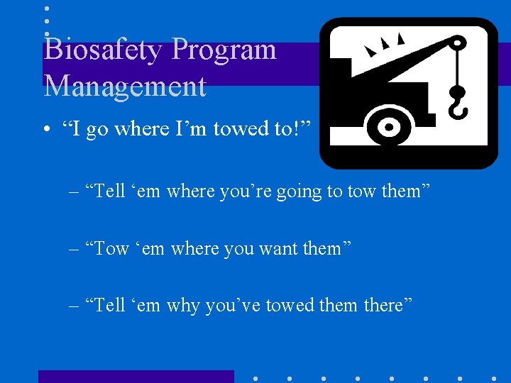 Biosafety Program Management • “I go where I’m towed to!” – “Tell ‘em where