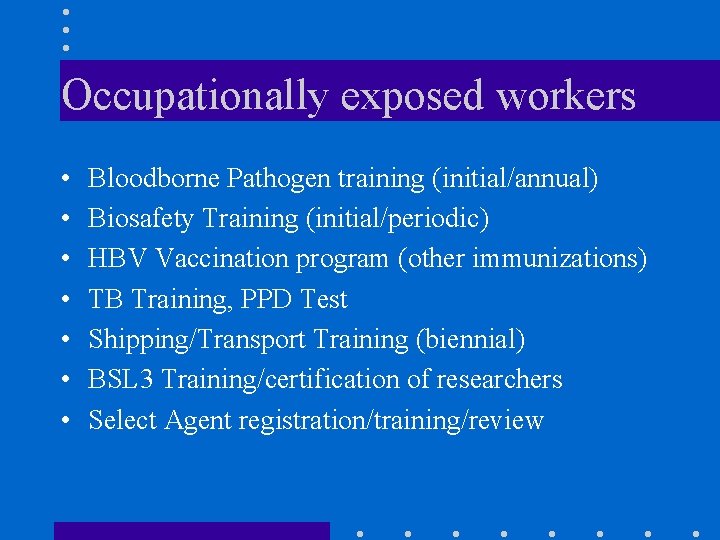 Occupationally exposed workers • • Bloodborne Pathogen training (initial/annual) Biosafety Training (initial/periodic) HBV Vaccination