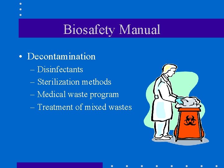 Biosafety Manual • Decontamination – Disinfectants – Sterilization methods – Medical waste program –